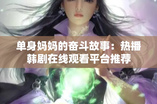 单身妈妈的奋斗故事：热播韩剧在线观看平台推荐