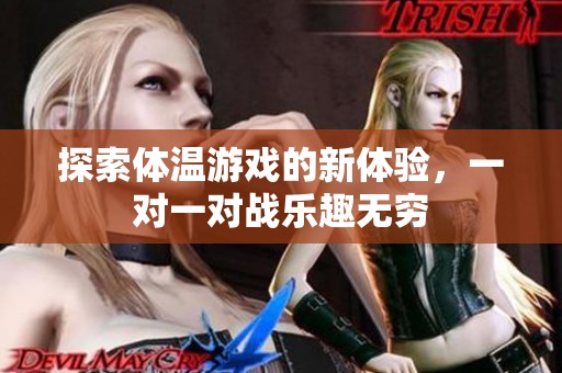 探索体温游戏的新体验，一对一对战乐趣无穷