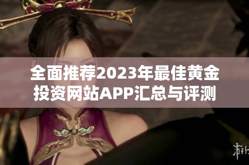 全面推荐2023年最佳黄金投资网站APP汇总与评测