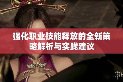 强化职业技能释放的全新策略解析与实践建议