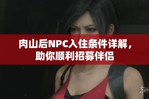肉山后NPC入住条件详解，助你顺利招募伴侣