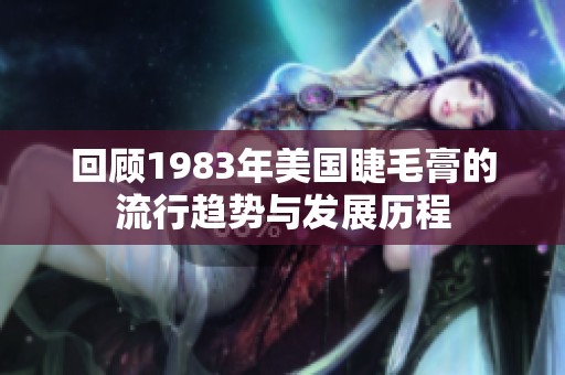 回顾1983年美国睫毛膏的流行趋势与发展历程
