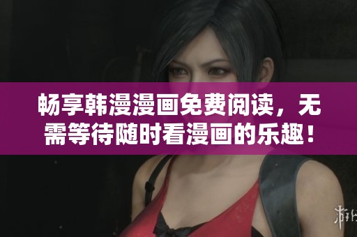 畅享韩漫漫画免费阅读，无需等待随时看漫画的乐趣！
