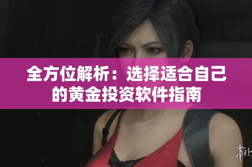 全方位解析：选择适合自己的黄金投资软件指南