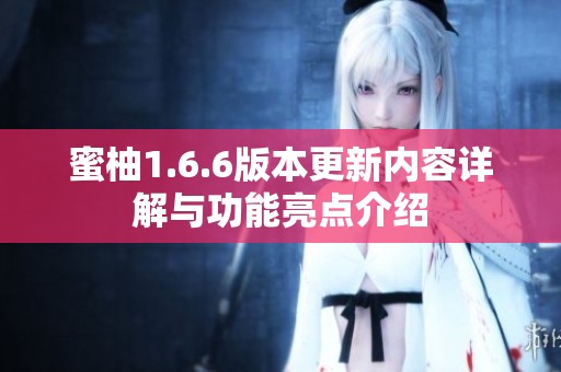 蜜柚1.6.6版本更新内容详解与功能亮点介绍