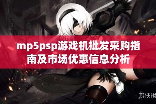 mp5psp游戏机批发采购指南及市场优惠信息分析