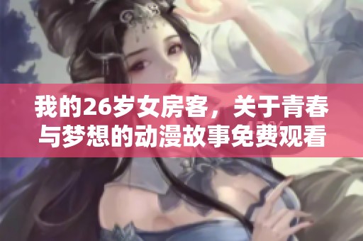 我的26岁女房客，关于青春与梦想的动漫故事免费观看