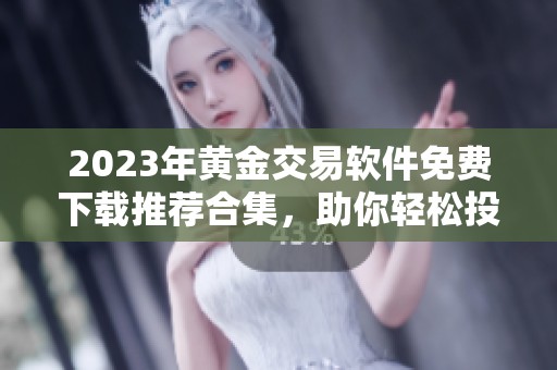 2023年黄金交易软件免费下载推荐合集，助你轻松投资