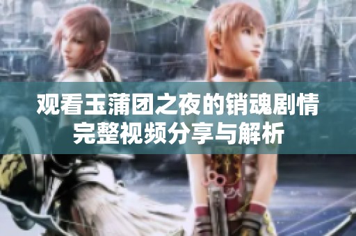观看玉蒲团之夜的销魂剧情完整视频分享与解析