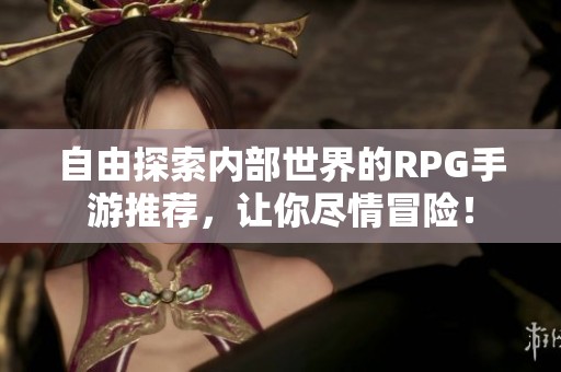 自由探索内部世界的RPG手游推荐，让你尽情冒险！