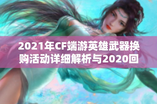 2021年CF端游英雄武器换购活动详细解析与2020回顾