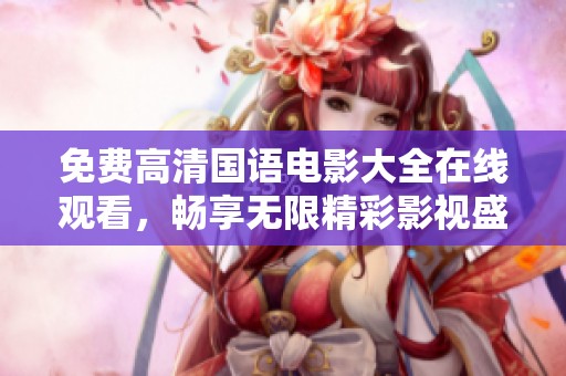 免费高清国语电影大全在线观看，畅享无限精彩影视盛宴