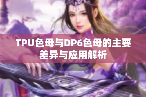 TPU色母与DP6色母的主要差异与应用解析
