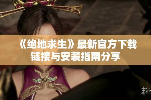 《绝地求生》最新官方下载链接与安装指南分享