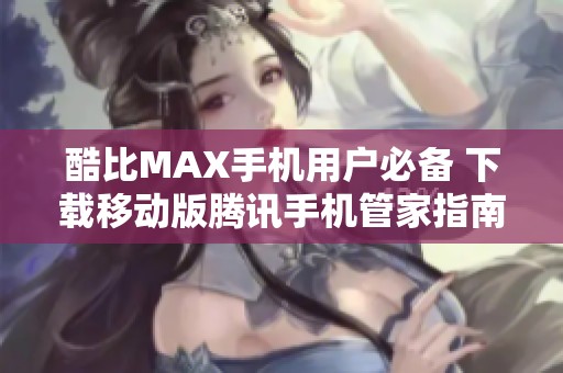酷比MAX手机用户必备 下载移动版腾讯手机管家指南