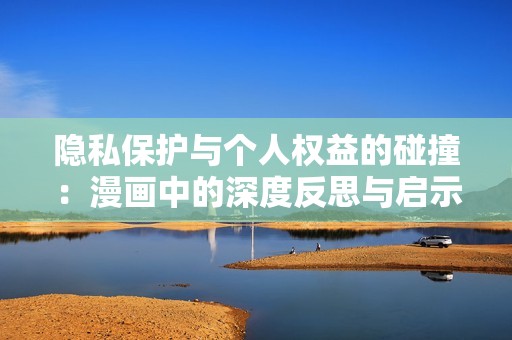 隐私保护与个人权益的碰撞：漫画中的深度反思与启示