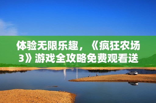 体验无限乐趣，《疯狂农场3》游戏全攻略免费观看送给你