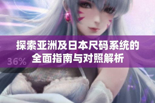 探索亚洲及日本尺码系统的全面指南与对照解析