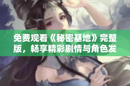 免费观看《秘密基地》完整版，畅享精彩剧情与角色发展