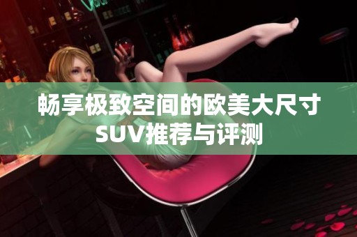 畅享极致空间的欧美大尺寸SUV推荐与评测