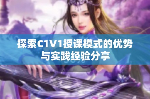 探索C1V1授课模式的优势与实践经验分享