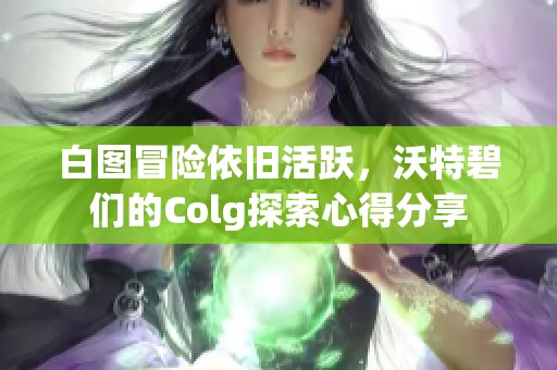 白图冒险依旧活跃，沃特碧们的Colg探索心得分享
