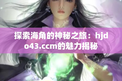 探索海角的神秘之旅：hjdo43.ccm的魅力揭秘