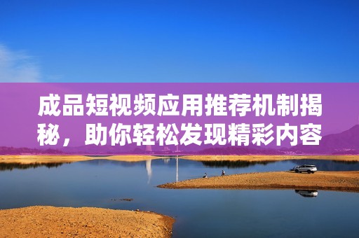 成品短视频应用推荐机制揭秘，助你轻松发现精彩内容