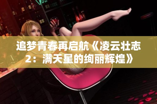 追梦青春再启航《凌云壮志2：满天星的绚丽辉煌》