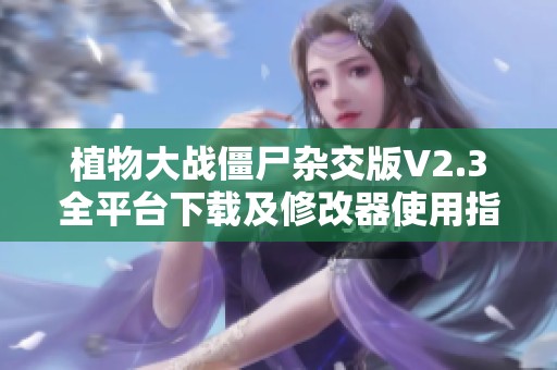 植物大战僵尸杂交版V2.3全平台下载及修改器使用指南