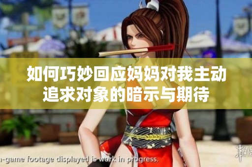 如何巧妙回应妈妈对我主动追求对象的暗示与期待
