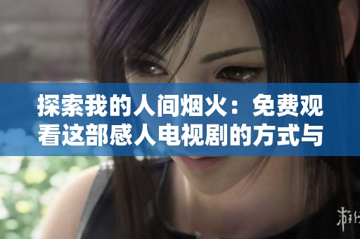 探索我的人间烟火：免费观看这部感人电视剧的方式与推荐