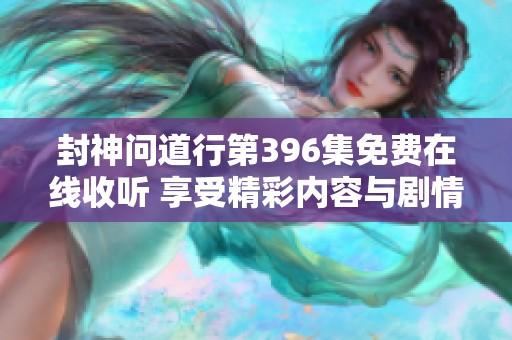封神问道行第396集免费在线收听 享受精彩内容与剧情解析
