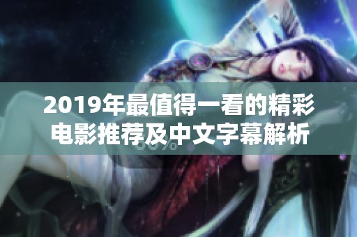 2019年最值得一看的精彩电影推荐及中文字幕解析
