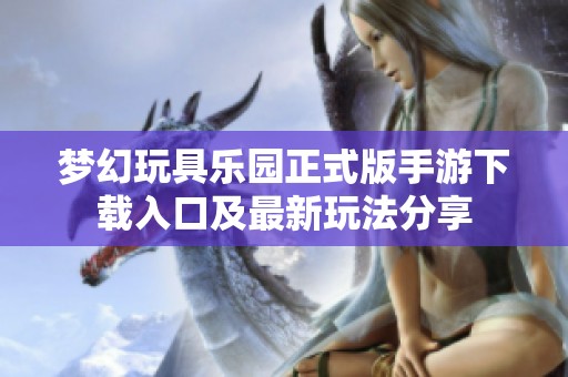 梦幻玩具乐园正式版手游下载入口及最新玩法分享