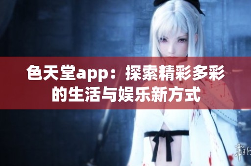 色天堂app：探索精彩多彩的生活与娱乐新方式