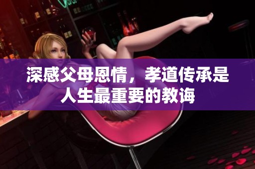 深感父母恩情，孝道传承是人生最重要的教诲