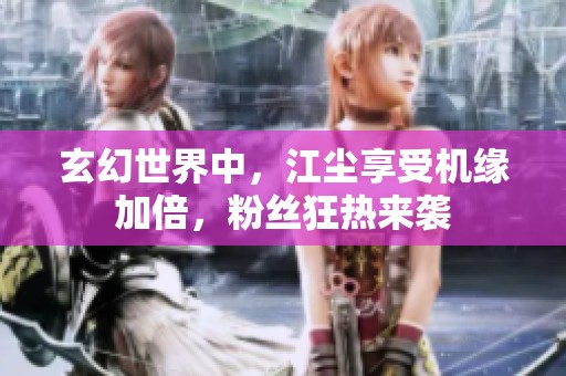 玄幻世界中，江尘享受机缘加倍，粉丝狂热来袭