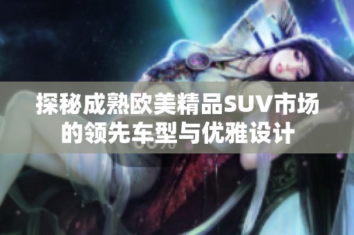 探秘成熟欧美精品SUV市场的领先车型与优雅设计