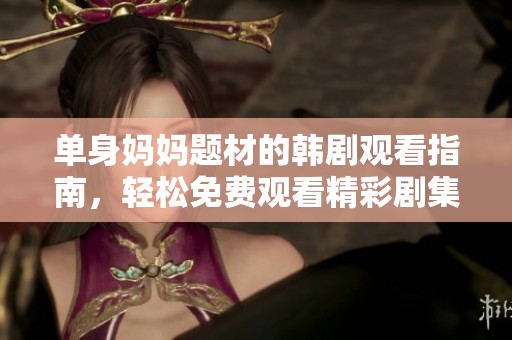 单身妈妈题材的韩剧观看指南，轻松免费观看精彩剧集