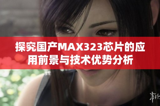 探究国产MAX323芯片的应用前景与技术优势分析