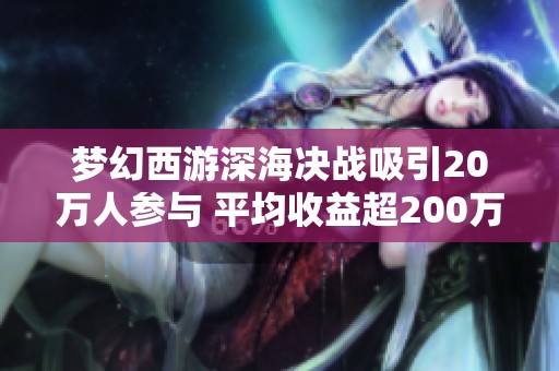 梦幻西游深海决战吸引20万人参与 平均收益超200万
