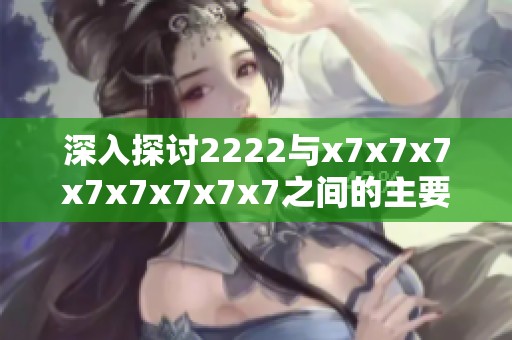 深入探讨2222与x7x7x7x7x7x7x7x7之间的主要差异和特点