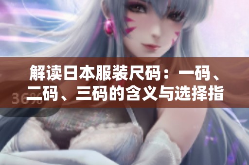 解读日本服装尺码：一码、二码、三码的含义与选择指南