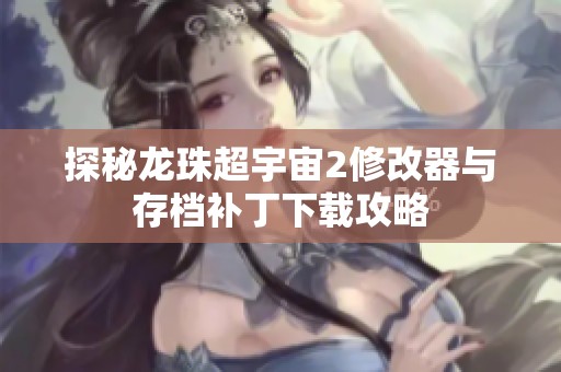 探秘龙珠超宇宙2修改器与存档补丁下载攻略