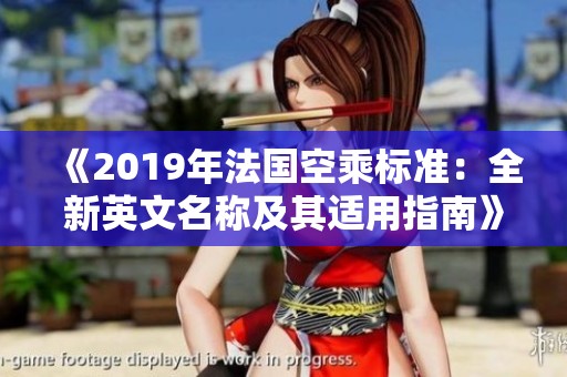 《2019年法国空乘标准：全新英文名称及其适用指南》