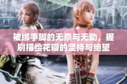 被绑手脚的无奈与无助，握刷描绘花瓣的坚持与绝望