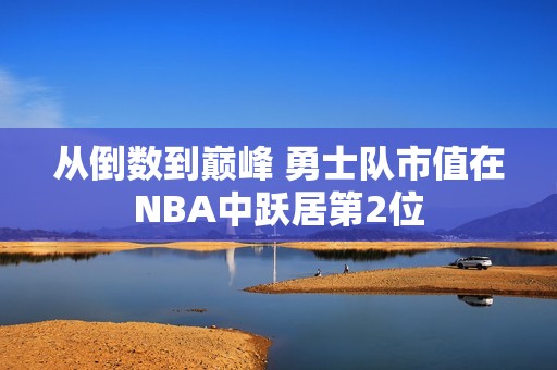 从倒数到巅峰 勇士队市值在NBA中跃居第2位