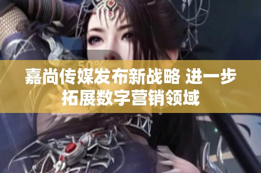 嘉尚传媒发布新战略 进一步拓展数字营销领域