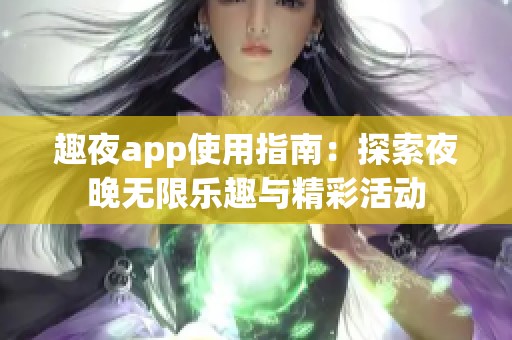 趣夜app使用指南：探索夜晚无限乐趣与精彩活动